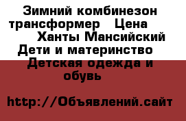 Зимний комбинезон трансформер › Цена ­ 1 500 - Ханты-Мансийский Дети и материнство » Детская одежда и обувь   